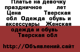 Платье на девочку праздничное 10-12 лет. › Цена ­ 2 000 - Тверская обл. Одежда, обувь и аксессуары » Женская одежда и обувь   . Тверская обл.